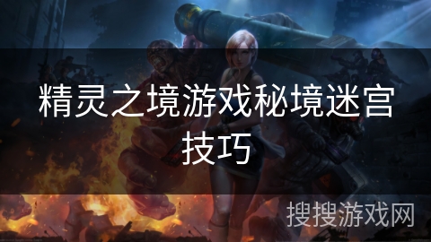 精灵之境游戏秘境迷宫技巧 精灵之境游戏秘境迷宫技巧