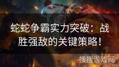 蛇蛇争霸实力突破:战胜强敌的关键策略! 蛇蛇争霸实力突破:战胜强敌的关键策略!
