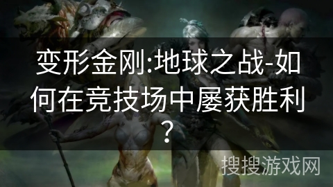 变形金刚:地球之战-如何在竞技场中屡获胜利? 变形金刚:地球之战-如何在竞技场中屡获胜利?
