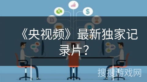 《央视频》最新独家记录片? 《央视频》最新独家记录片?
