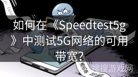 如何在《Speedtest5g》中测试5G网络的可用带宽? 如何在《Speedtest5g》中测试5G网络的可用带宽?