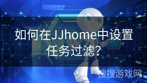 如何在JJhome中设置任务过滤? 如何在JJhome中设置任务过滤?