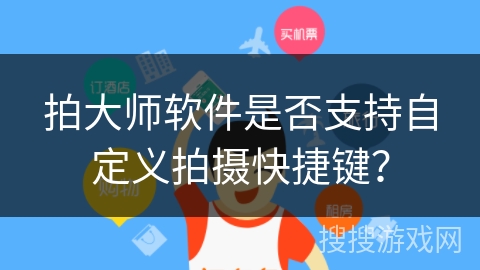 拍大师软件是否支持自定义拍摄快捷键? 拍大师软件是否支持自定义拍摄快捷键?