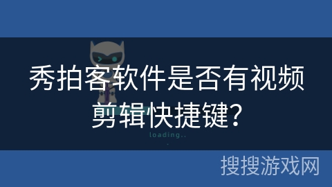 秀拍客软件是否有视频剪辑快捷键? 秀拍客软件是否有视频剪辑快捷键?