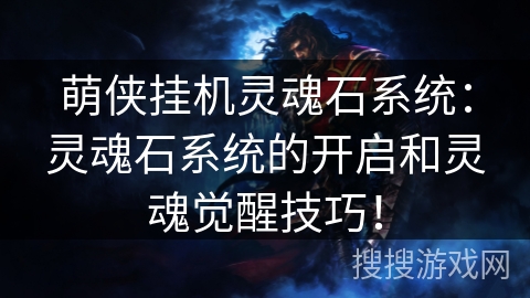 萌侠挂机灵魂石系统:灵魂石系统的开启和灵魂觉醒技巧! 萌侠挂机灵魂石系统:灵魂石系统的开启和灵魂觉醒技巧!