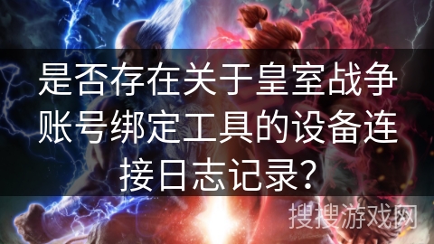是否存在关于皇室战争账号绑定工具的设备连接日志记录？