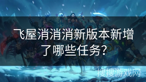 飞屋消消消新版本新增了哪些任务？