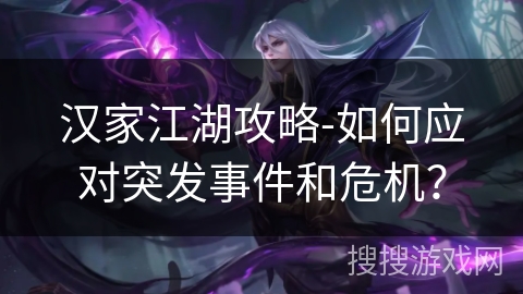 汉家江湖攻略-如何应对突发事件和危机? 汉家江湖攻略-如何应对突发事件和危机?
