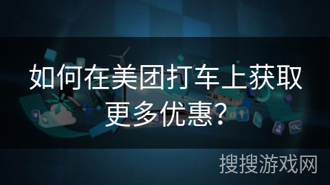 如何在美团打车上获取更多优惠? 如何在美团打车上获取更多优惠?