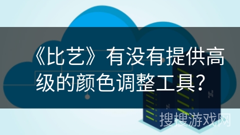 《比艺》有没有提供高级的颜色调整工具? 《比艺》有没有提供高级的颜色调整工具?