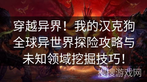 穿越异界!我的汉克狗全球异世界探险攻略与未知领域挖掘技巧! 穿越异界!我的汉克狗全球异世界探险攻略与未知领域挖掘技巧!