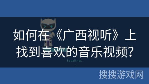 如何在《广西视听》上找到喜欢的音乐视频？
