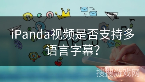 iPanda视频是否支持多语言字幕？