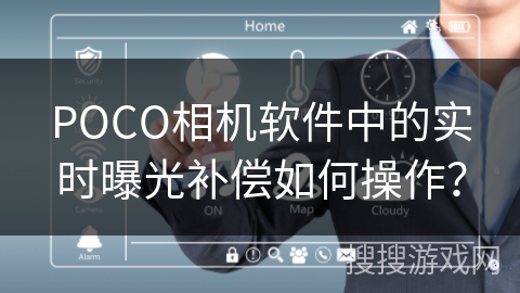 POCO相机软件中的实时曝光补偿如何操作? POCO相机软件中的实时曝光补偿如何操作?
