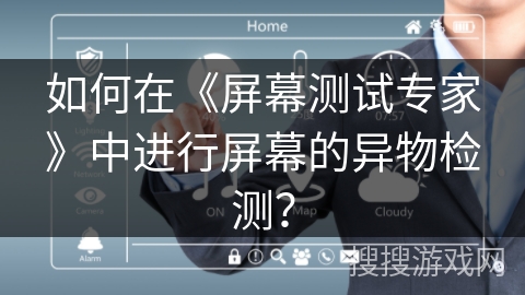 如何在《屏幕测试专家》中进行屏幕的异物检测? 如何在《屏幕测试专家》中进行屏幕的异物检测?