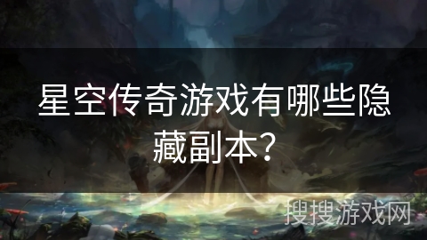 星空传奇游戏有哪些隐藏副本？