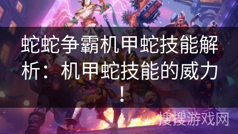 蛇蛇争霸机甲蛇技能解析：机甲蛇技能的威力！