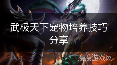 武极天下宠物培养技巧分享