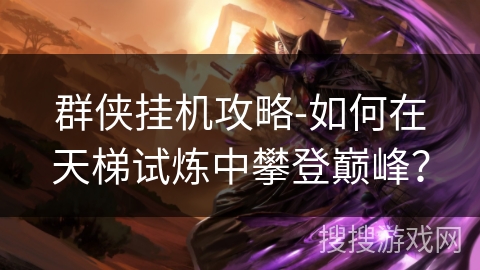 群侠挂机攻略-如何在天梯试炼中攀登巅峰？
