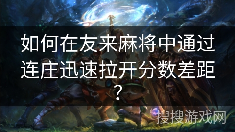 如何在友来麻将中通过连庄迅速拉开分数差距？