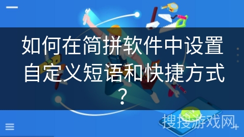 如何在简拼软件中设置自定义短语和快捷方式？