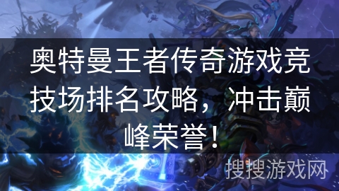 奥特曼王者传奇游戏竞技场排名攻略，冲击巅峰荣誉！
