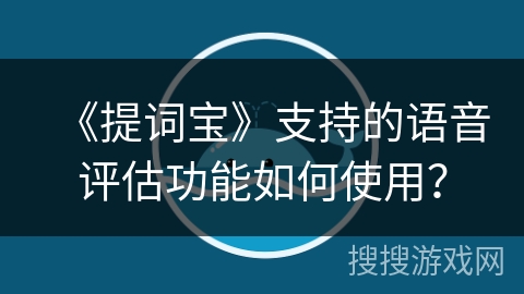《提词宝》支持的语音评估功能如何使用？