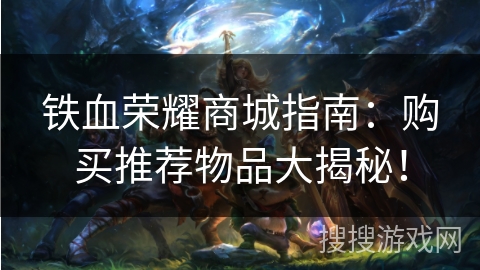 铁血荣耀商城指南：购买推荐物品大揭秘！