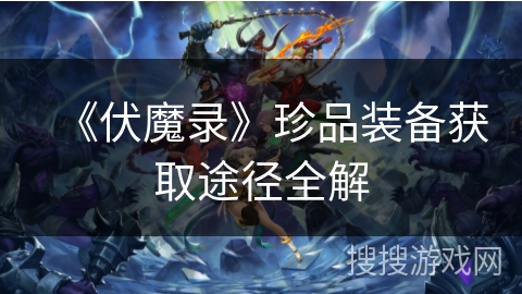 《伏魔录》珍品装备获取途径全解