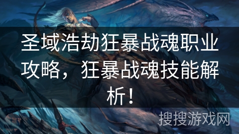 圣域浩劫狂暴战魂职业攻略，狂暴战魂技能解析！