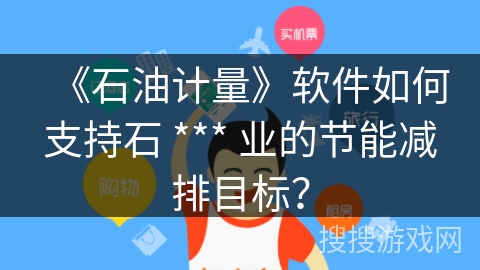 《石油计量》软件如何支持石 *** 业的节能减排目标？