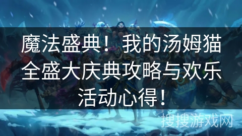 魔法盛典！我的汤姆猫全盛大庆典攻略与欢乐活动心得！