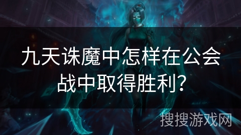 九天诛魔中怎样在公会战中取得胜利？