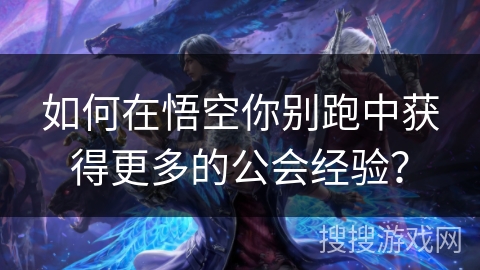 如何在悟空你别跑中获得更多的公会经验？