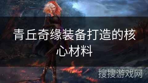 青丘奇缘装备打造的核心材料