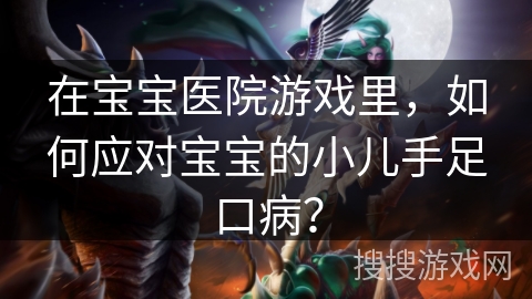 在宝宝医院游戏里，如何应对宝宝的小儿手足口病？