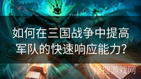 如何在三国战争中提高军队的快速响应能力？