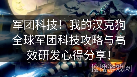 军团科技！我的汉克狗全球军团科技攻略与高效研发心得分享！