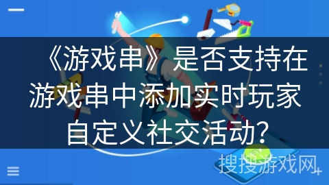 《游戏串》是否支持在游戏串中添加实时玩家自定义社交活动？