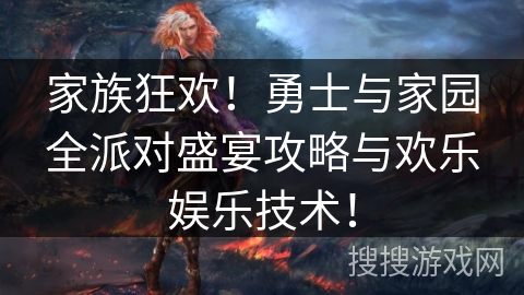家族狂欢！勇士与家园全派对盛宴攻略与欢乐娱乐技术！