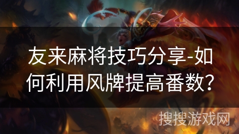 友来麻将技巧分享-如何利用风牌提高番数？