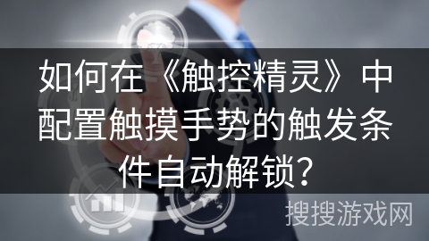 如何在《触控精灵》中配置触摸手势的触发条件自动解锁？