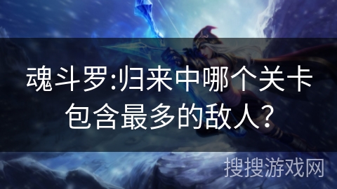 魂斗罗:归来中哪个关卡包含最多的敌人？