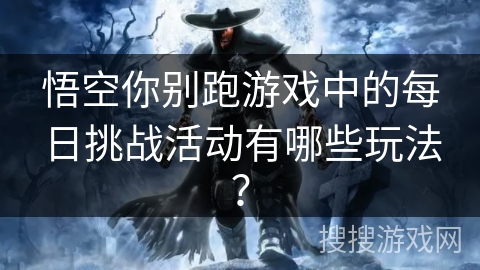 悟空你别跑游戏中的每日挑战活动有哪些玩法？