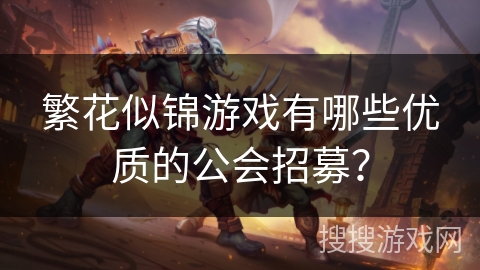 繁花似锦游戏有哪些优质的公会招募？