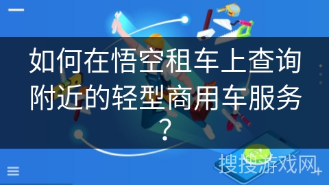如何在悟空租车上查询附近的轻型商用车服务？