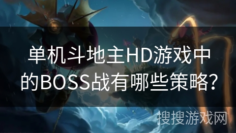 单机斗地主HD游戏中的BOSS战有哪些策略? 单机斗地主HD游戏中的BOSS战有哪些策略?