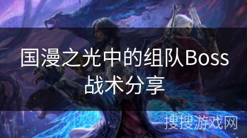 国漫之光中的组队Boss战术分享 国漫之光中的组队Boss战术分享