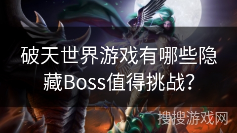 破天世界游戏有哪些隐藏Boss值得挑战？