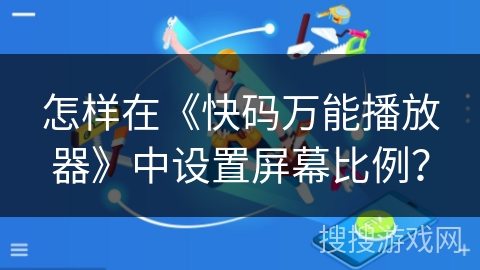 怎样在《快码万能播放器》中设置屏幕比例? 怎样在《快码万能播放器》中设置屏幕比例?